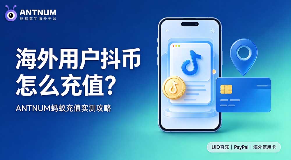 海外用户抖币怎么充值？ANTNUM 蚂蚁充值完整实操攻略