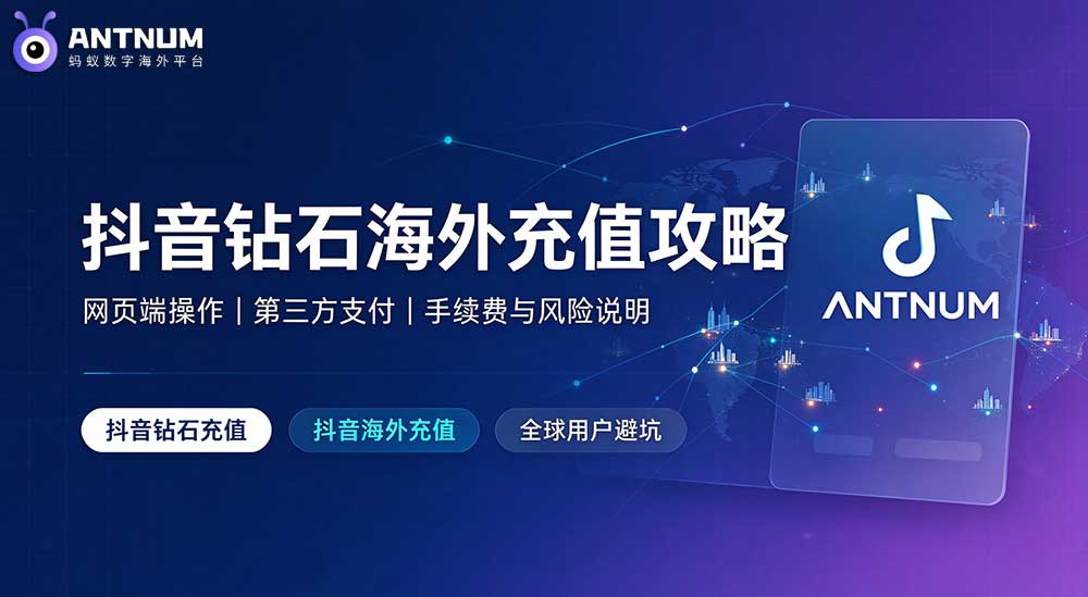 ANTNUM抖音海外充值靠谱吗？全球用户抖音钻石充值选购与避坑攻略